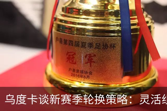 乌度卡谈新赛季轮换策略：灵活组合与阵容深度并重